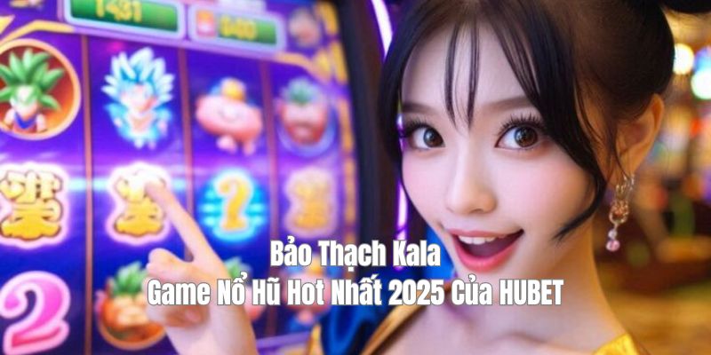 Bảo thạch kala game nổ hũ hot nhat 2025 tại Hubet